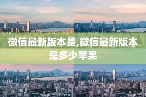 微信最新版本是,微信最新版本是多少苹果