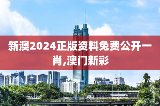 新澳2024正版资料兔费公开一肖,澳门新彩