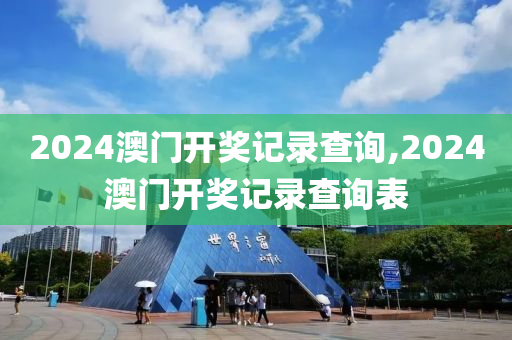 2024澳门开奖记录查询,2024澳门开奖记录查询表