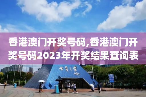 香港澳门开奖号码,香港澳门开奖号码2023年开奖结果查询表