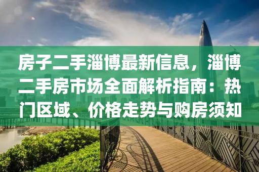 房子二手淄博最新信息，淄博二手房市场全面解析指南：热门区域、价格走势与购房须知