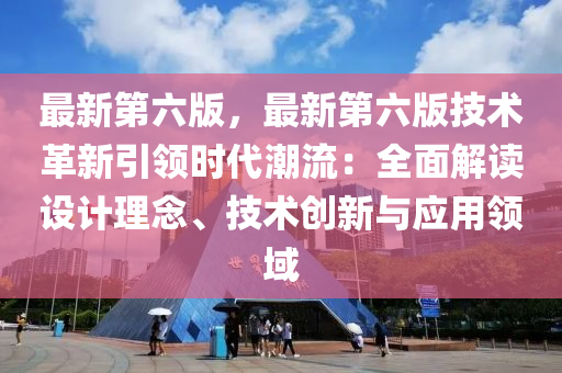 最新第六版，最新第六版技术革新引领时代潮流：全面解读设计理念、技术创新与应用领域