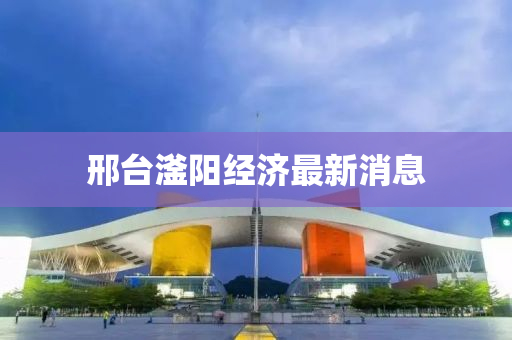 邢台滏阳经济最新消息