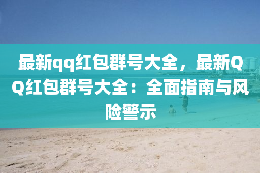 最新qq红包群号大全，最新QQ红包群号大全：全面指南与风险警示
