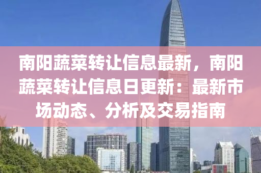 南阳蔬菜转让信息最新，南阳蔬菜转让信息日更新：最新市场动态、分析及交易指南