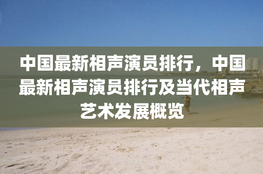 中国最新相声演员排行，中国最新相声演员排行及当代相声艺术发展概览