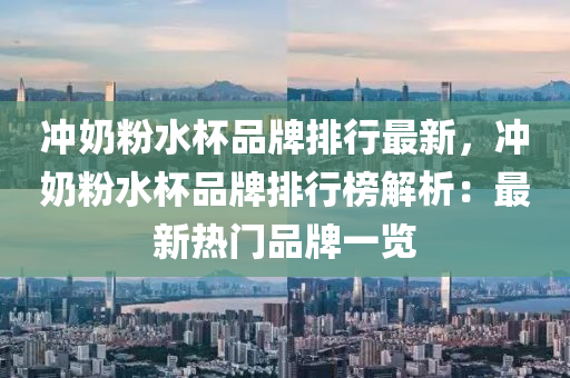 冲奶粉水杯品牌排行最新，冲奶粉水杯品牌排行榜解析：最新热门品牌一览