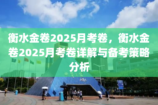 衡水金卷2025月考卷，衡水金卷2025月考卷详解与备考策略分析