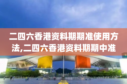 二四六香港资料期期准使用方法,二四六香港资料期期中准