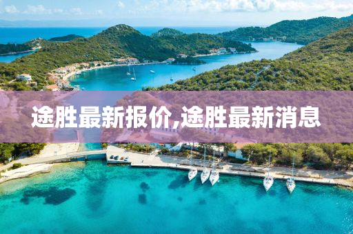 途胜最新报价,途胜最新消息