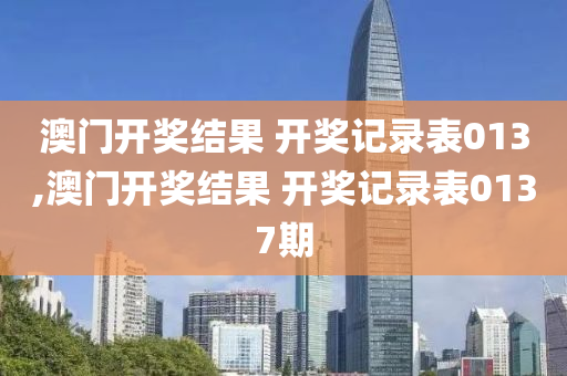 澳门开奖结果 开奖记录表013,澳门开奖结果 开奖记录表0137期