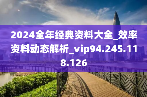 2024全年经典资料大全_效率资料动态解析_vip94.245.118.126