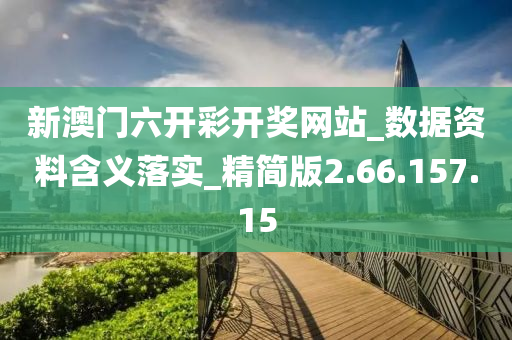 新澳门六开彩开奖网站_数据资料含义落实_精简版2.66.157.15