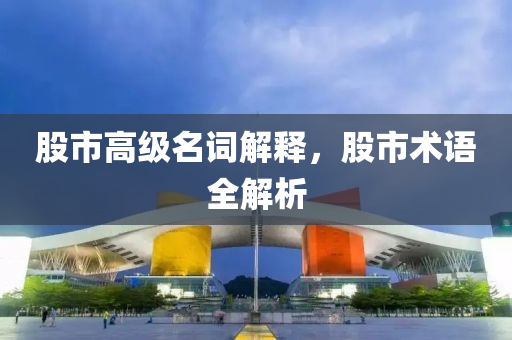 股市高级名词解释，股市术语全解析
