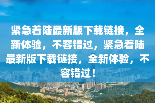 紧急着陆最新版下载链接，全新体验，不容错过，紧急着陆最新版下载链接，全新体验，不容错过！