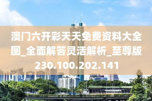 澳门六开彩天天免费资料大全图_全面解答灵活解析_至尊版230.100.202.141