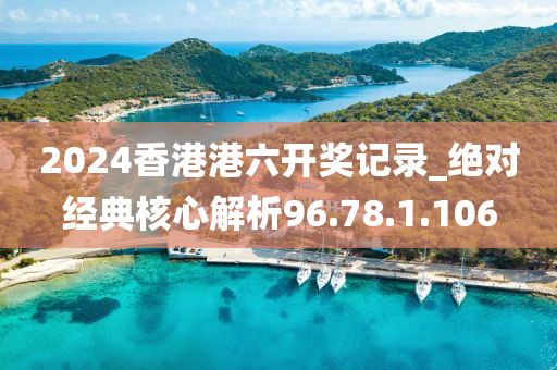 2024香港港六开奖记录_绝对经典核心解析96.78.1.106