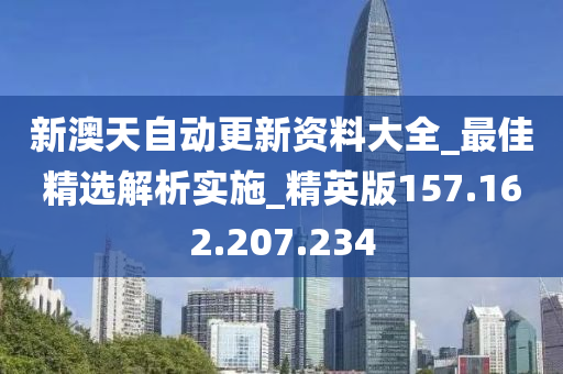 新澳天自动更新资料大全_最佳精选解析实施_精英版157.162.207.234