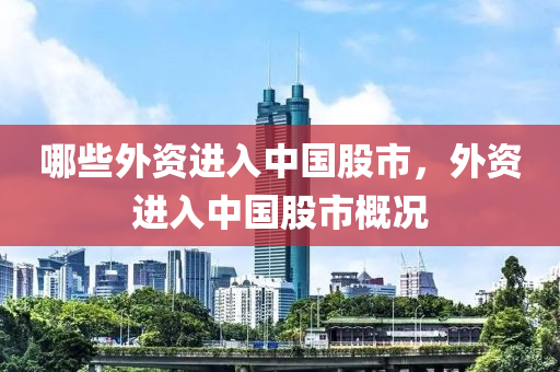 哪些外资进入中国股市，外资进入中国股市概况