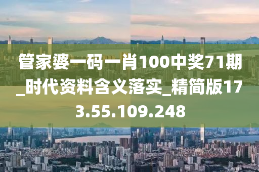 管家婆一码一肖100中奖71期_时代资料含义落实_精简版173.55.109.248