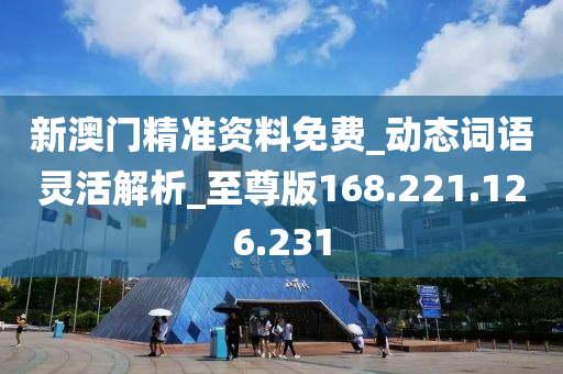 新澳门精准资料免费_动态词语灵活解析_至尊版168.221.126.231
