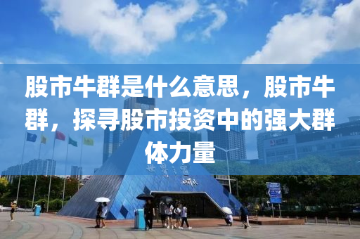 股市牛群是什么意思，股市牛群，探寻股市投资中的强大群体力量