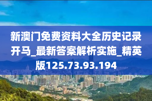 新澳门免费资料大全历史记录开马_最新答案解析实施_精英版125.73.93.194