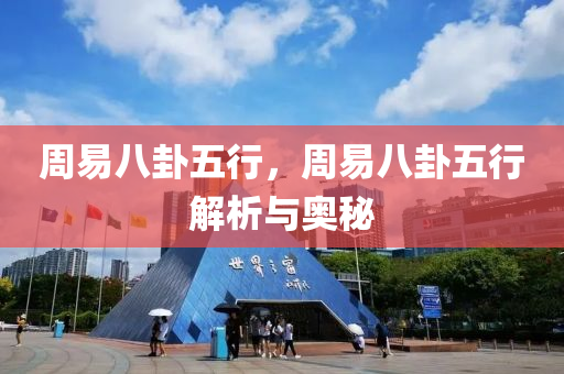 周易八卦五行，周易八卦五行解析与奥秘