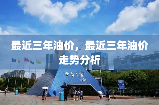 最近三年油价，最近三年油价走势分析