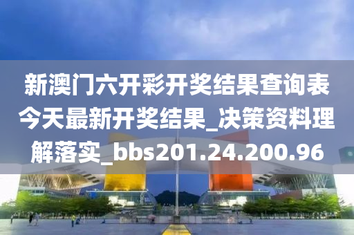 新澳门六开彩开奖结果查询表今天最新开奖结果_决策资料理解落实_bbs201.24.200.96