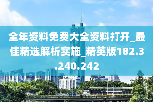 全年资料免费大全资料打开_最佳精选解析实施_精英版182.3.240.242