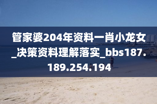 管家婆204年资料一肖小龙女_决策资料理解落实_bbs187.189.254.194