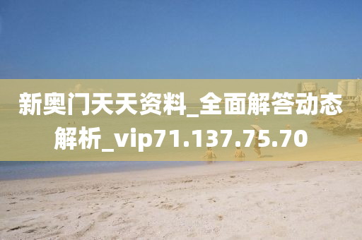 新奥门天天资料_全面解答动态解析_vip71.137.75.70