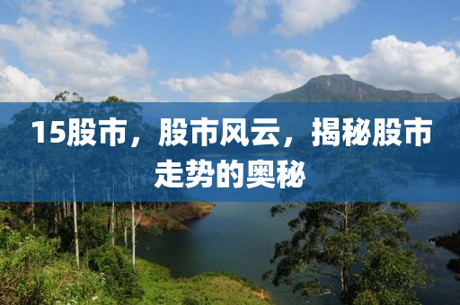 15股市，股市风云，揭秘股市走势的奥秘