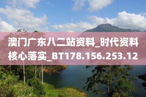 澳门广东八二站资料_时代资料核心落实_BT178.156.253.12