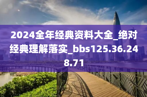 2024全年经典资料大全_绝对经典理解落实_bbs125.36.248.71