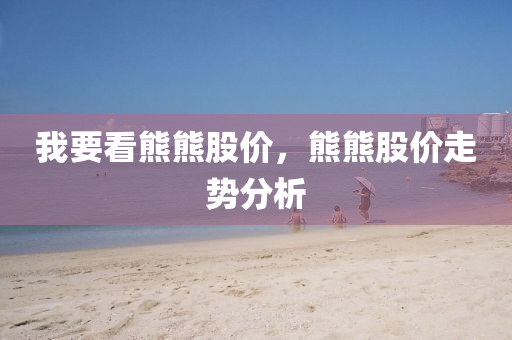 我要看熊熊股价，熊熊股价走势分析