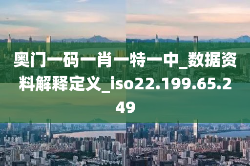 奥门一码一肖一特一中_数据资料解释定义_iso22.199.65.249