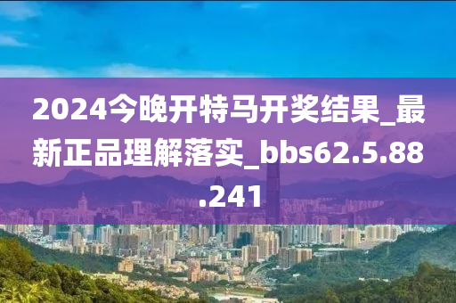 2024今晚开特马开奖结果_最新正品理解落实_bbs62.5.88.241