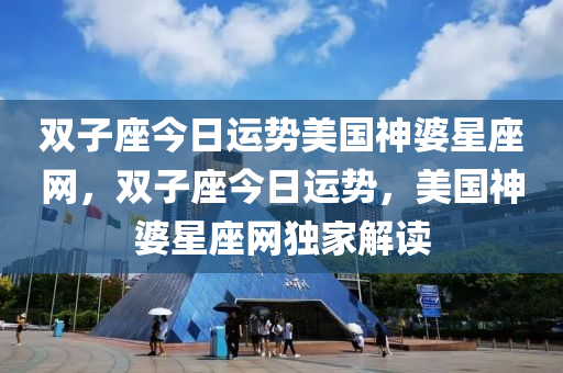 双子座今日运势美国神婆星座网，双子座今日运势，美国神婆星座网独家解读