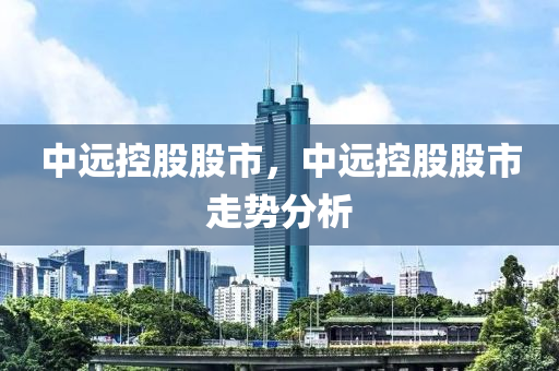 中远控股股市，中远控股股市走势分析
