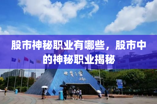 股市神秘职业有哪些，股市中的神秘职业揭秘