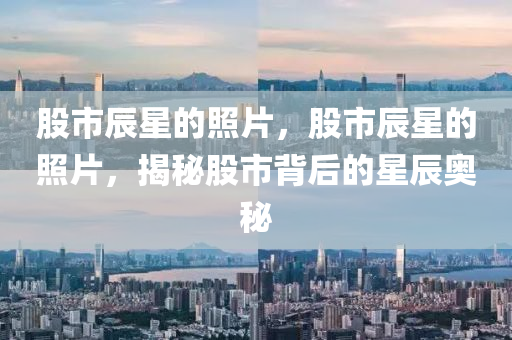 股市辰星的照片，股市辰星的照片，揭秘股市背后的星辰奥秘