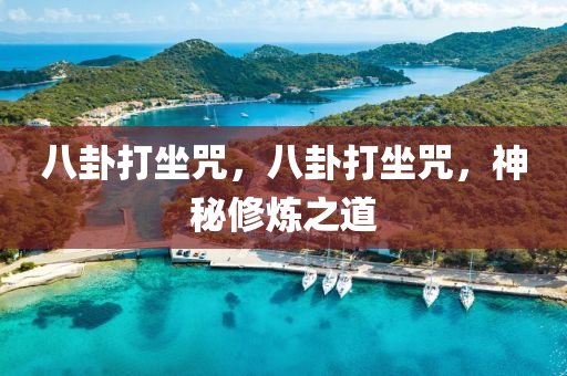 八卦打坐咒，八卦打坐咒，神秘修炼之道