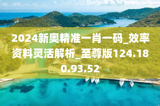 2024新奥精准一肖一码_效率资料灵活解析_至尊版124.180.93.52