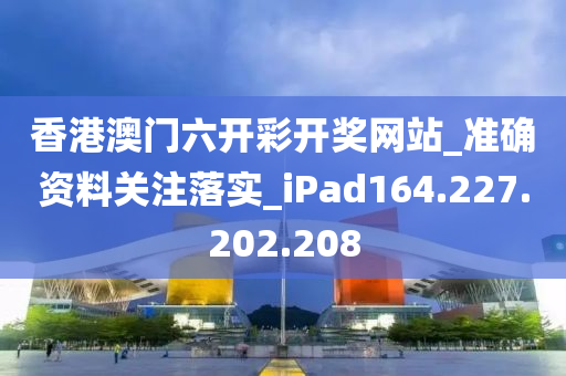 香港澳门六开彩开奖网站_准确资料关注落实_iPad164.227.202.208