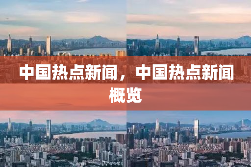 中国热点新闻，中国热点新闻概览