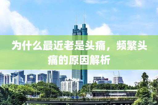 为什么最近老是头痛，频繁头痛的原因解析