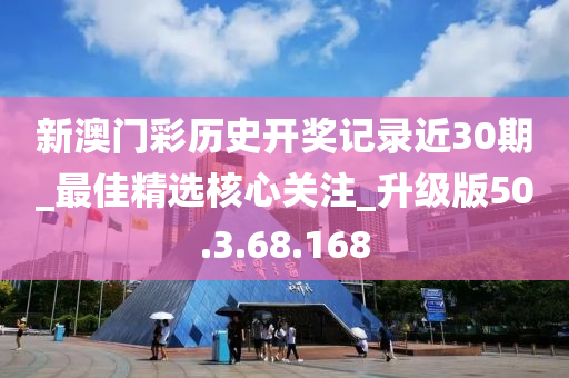 新澳门彩历史开奖记录近30期_最佳精选核心关注_升级版50.3.68.168