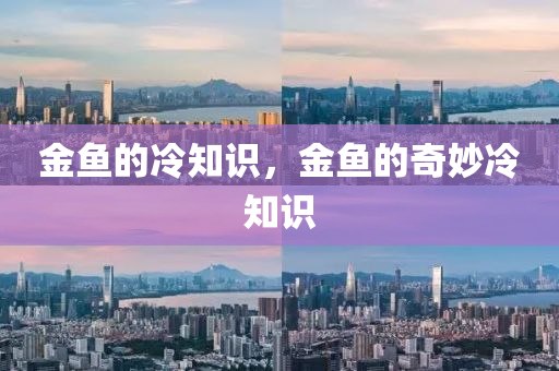 金鱼的冷知识，金鱼的奇妙冷知识